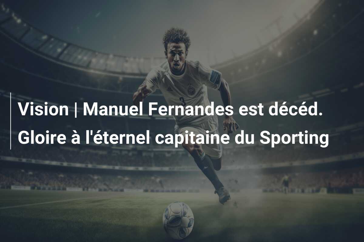 Vision | Manuel Fernandes est décéd. Gloire à l’éternel capitaine du Sporting