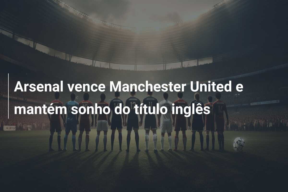 Arsenal vence Manchester United e mantém sonho do título inglês