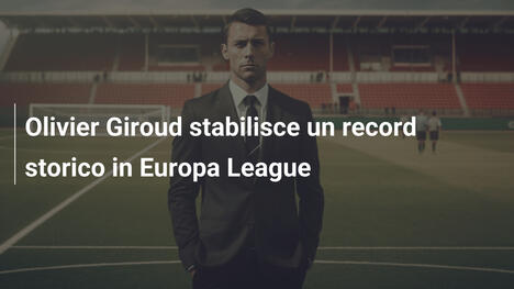 Olivier Giroud stabilisce un record storico in Europa League