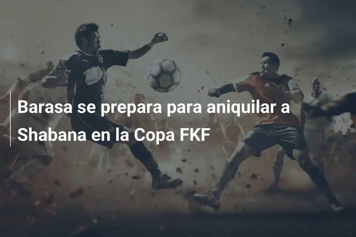 Barasa se prepara para aniquilar a Shabana en la Copa FKF