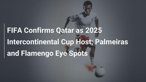 FIFA Conferma Qatar per Coppa Intercontinentale 2025