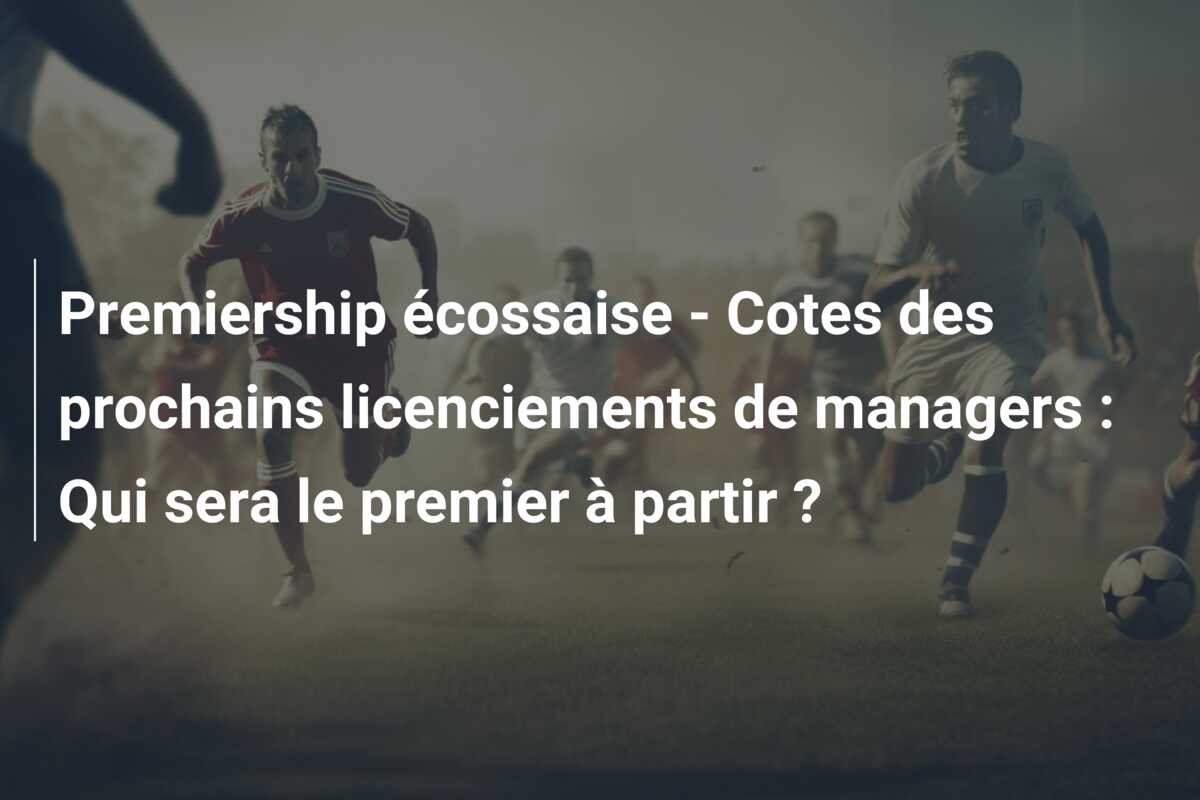 Premiership écossaise – Cotes des prochains licenciements de managers : Qui sera le premier à partir ?