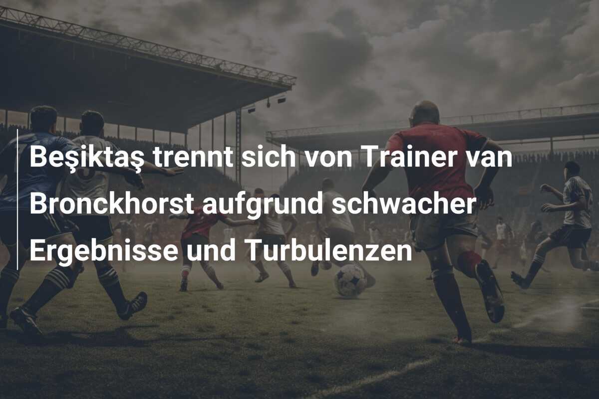 Beşiktaş trennt sich von Trainer van Bronckhorst aufgrund schwacher Ergebnisse und Turbulenzen