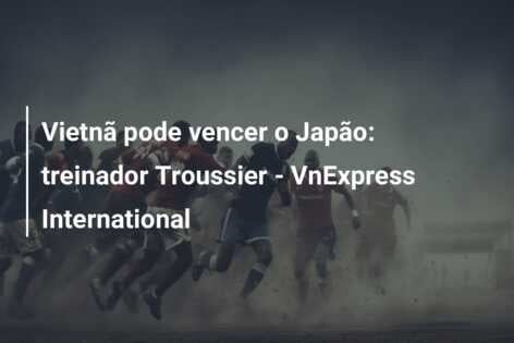 Vietnã pode vencer o Japão: treinador Troussier – VnExpress International