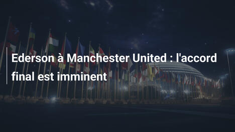 Ederson à Manchester United : l'accord final est imminent