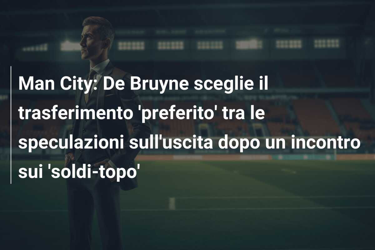 Man City: De Bruyne sceglie il trasferimento ‘preferito’ tra le speculazioni sull’uscita dopo un incontro sui ‘soldi-topo’