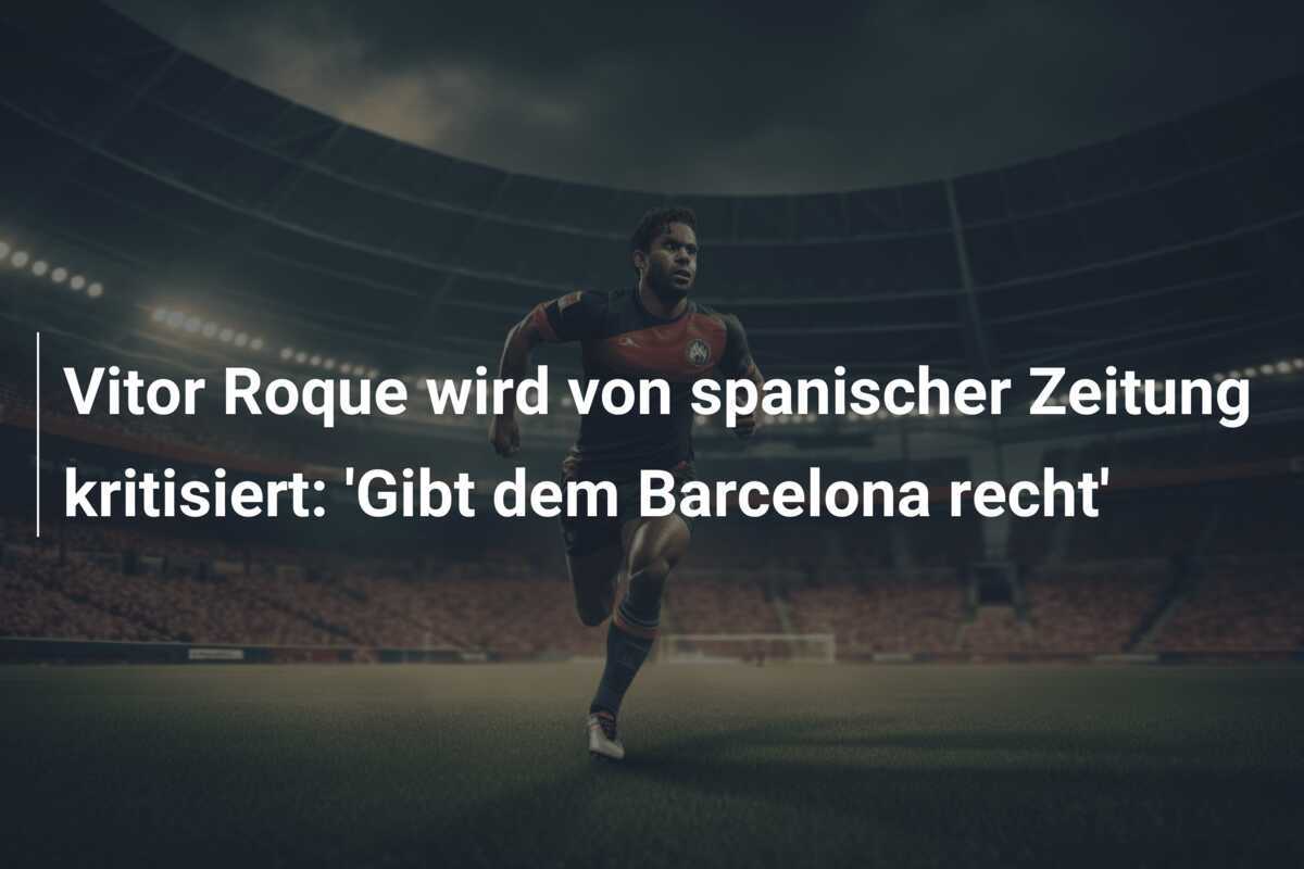 Vitor Roque wird von spanischer Zeitung kritisiert: 'Gibt dem Barcelona recht'
