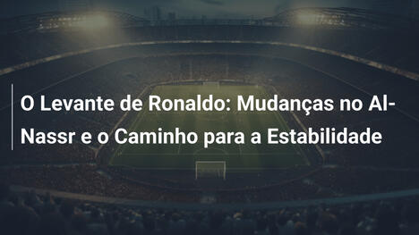 O Levante de Ronaldo: Mudanças no Al-Nassr e o Caminho para a Estabilidade