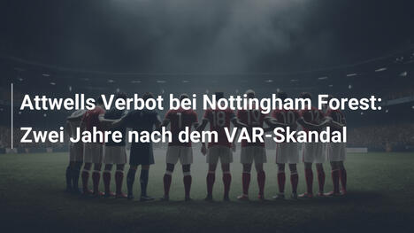 Attwells Verbot bei Nottingham Forest: Zwei Jahre nach dem VAR-Skandal