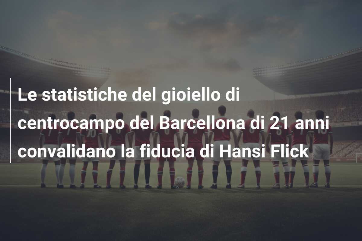 Le statistiche del gioiello di centrocampo del Barcellona di 21 anni convalidano la fiducia di Hansi Flick
