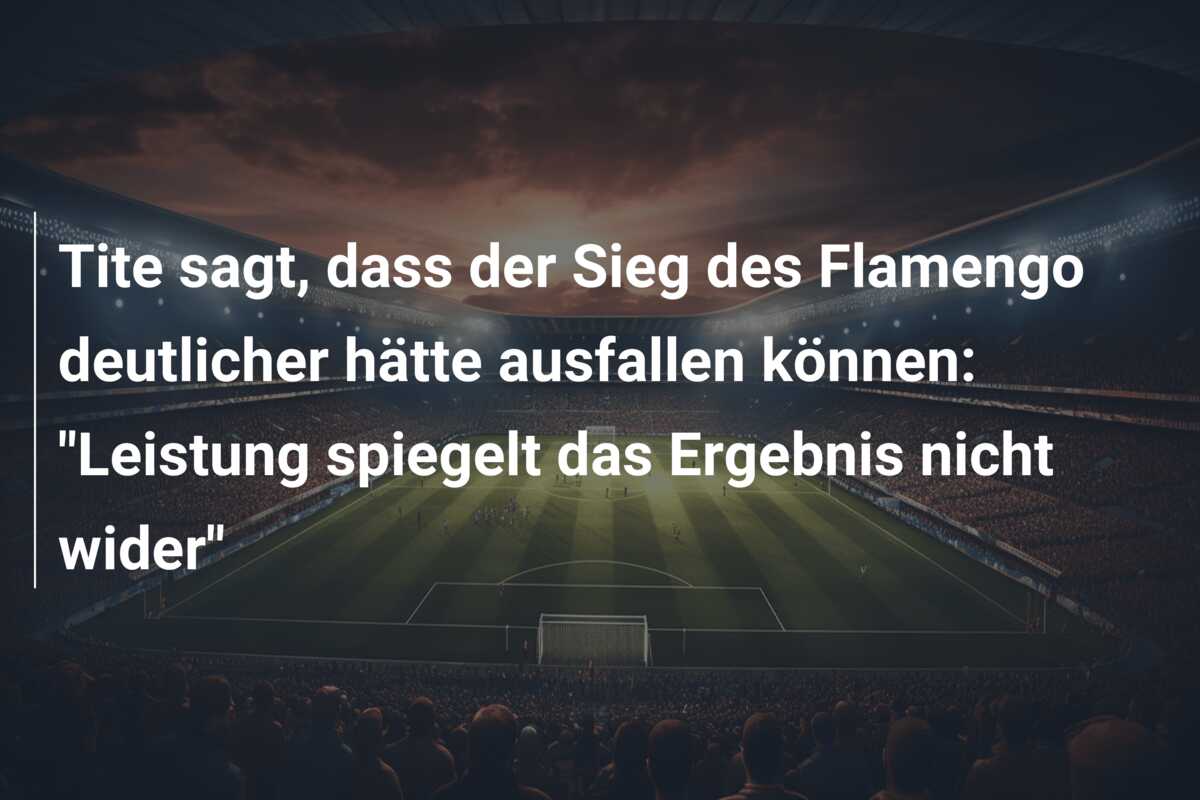 Tite sagt, dass der Sieg des Flamengo deutlicher hätte ausfallen können: “Leistung spiegelt das Ergebnis nicht wider”