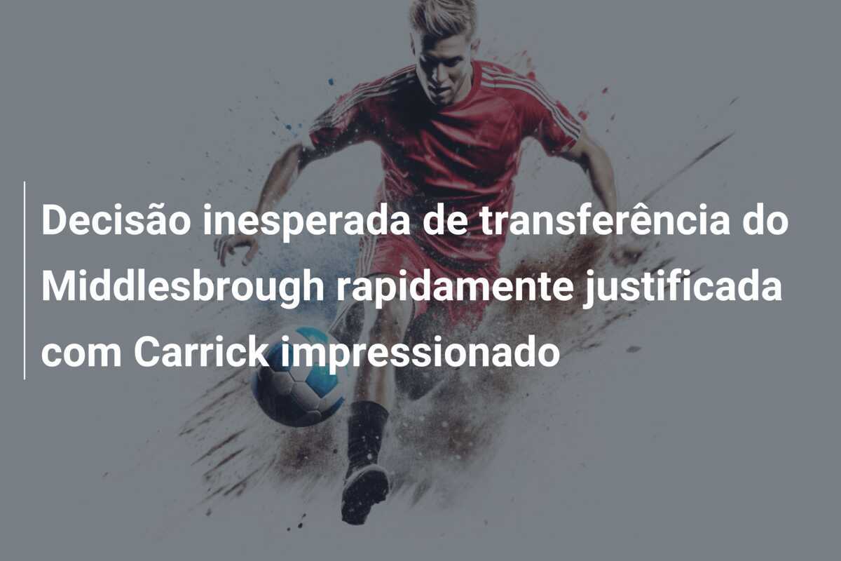 Decisão inesperada de transferência do Middlesbrough rapidamente justificada com Carrick impressionado