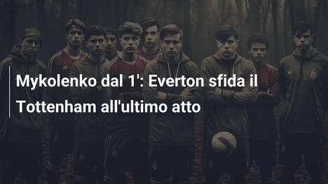 Mykolenko dal 1': Everton sfida il Tottenham all'ultimo atto