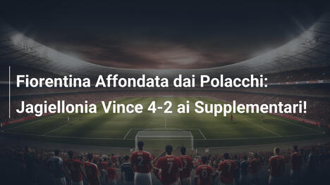 Fiorentina Affondata dai Polacchi: Jagiellonia Vince 4-2 ai Supplementari!