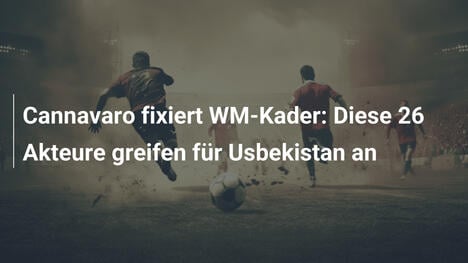 Cannavaro fixiert WM-Kader: Diese 26 Akteure greifen für Usbekistan an