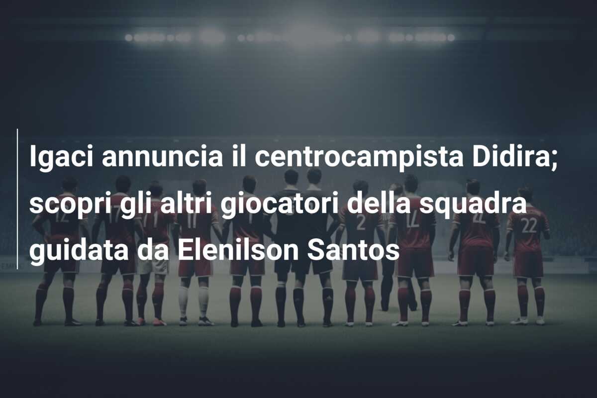 Igaci annuncia il centrocampista Didira; scopri gli altri giocatori della squadra guidata da Elenilson Santos