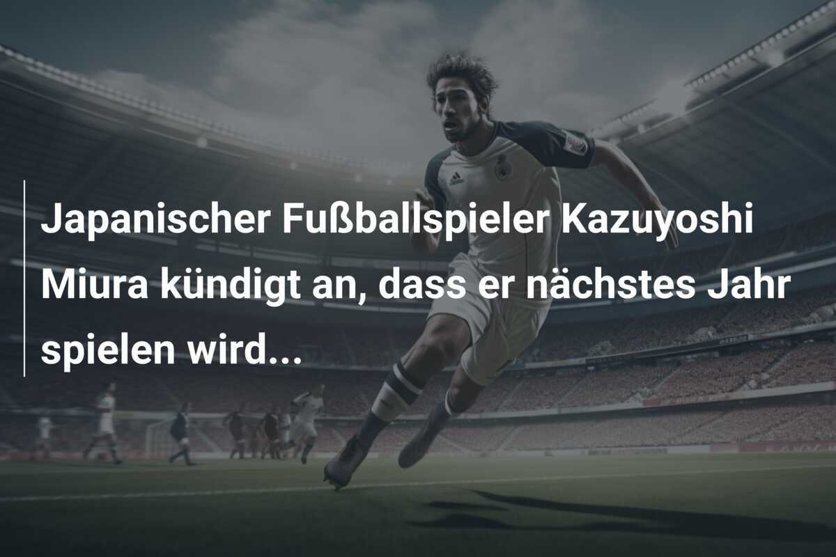 Japanischer Fußballspieler Kazuyoshi Miura kündigt an, dass er nächstes Jahr spielen wird...