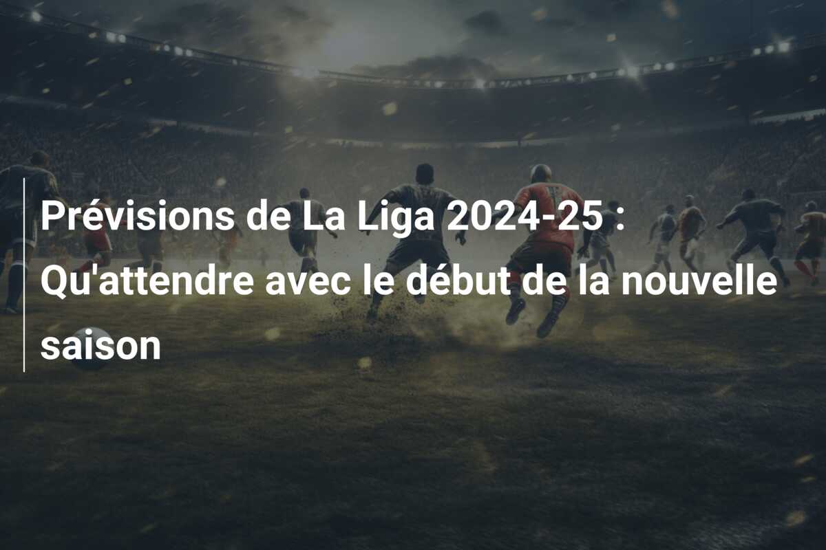 Prévisions de La Liga 2024-25 : Qu’attendre avec le début de la nouvelle saison
