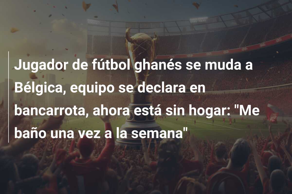 Jugador de fútbol ghanés se muda a Bélgica, equipo se declara en bancarrota, ahora está sin hogar: “Me baño una vez a la semana”