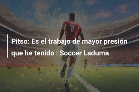 Pitso: Es el trabajo de mayor presión que he tenido | Soccer Laduma