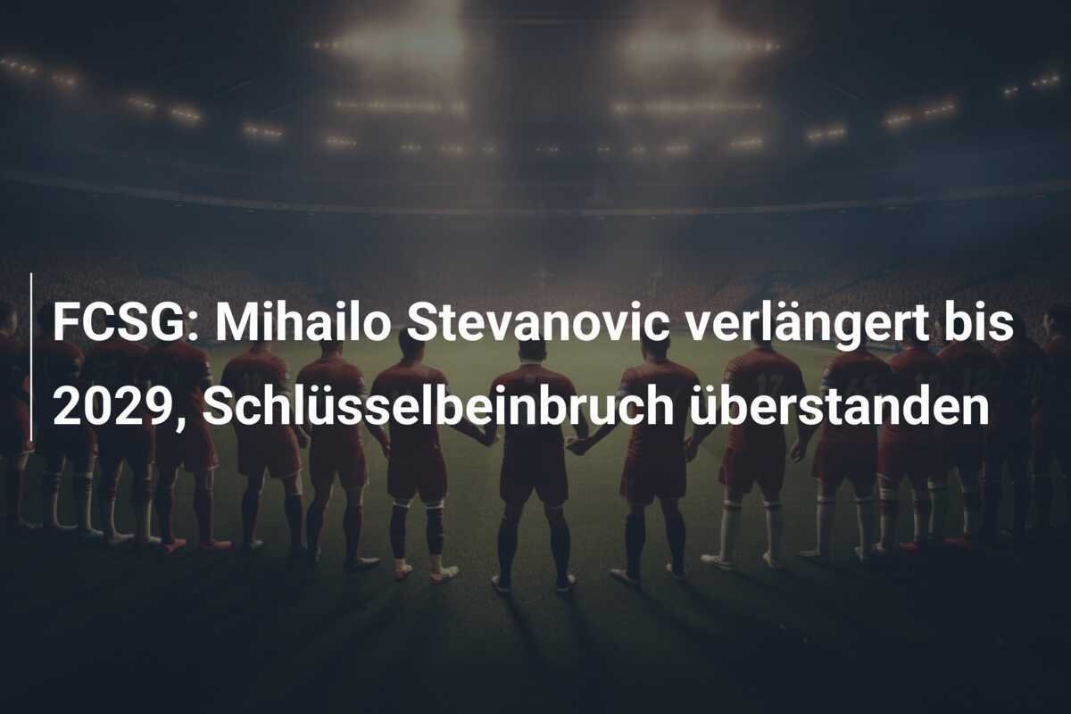 FCSG: Mihailo Stevanovic verlängert bis 2029, Schlüsselbeinbruch überstanden