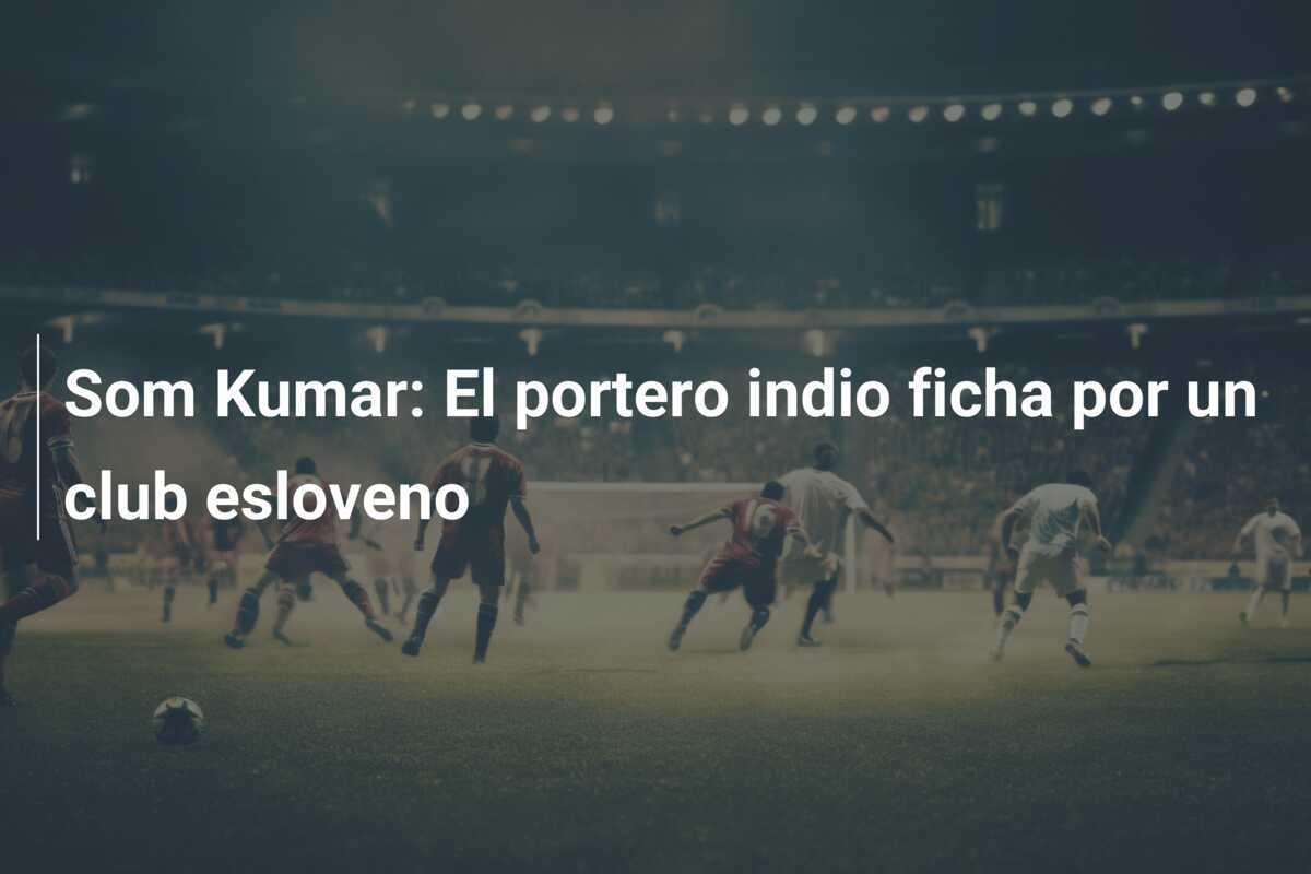 Som Kumar: El portero indio ficha por un club esloveno