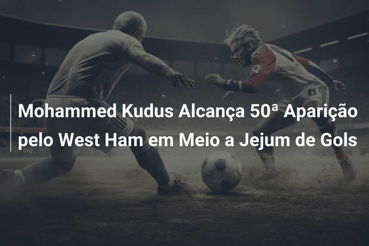 Mohammed Kudus Alcança 50ª Aparição pelo West Ham em Meio a Jejum de Gols