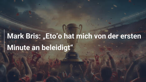 Mark Bris: „Eto’o hat mich von der ersten Minute an beleidigt“
