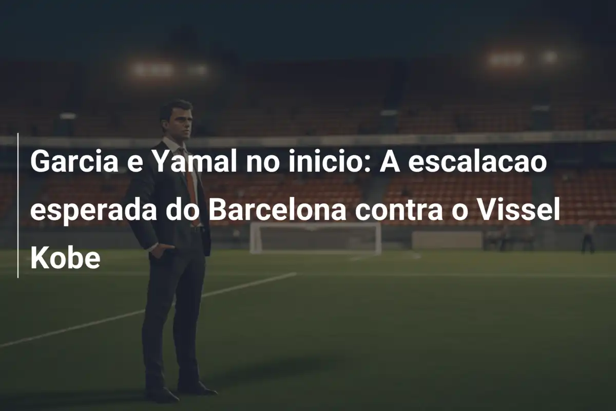 Garcia e Yamal no inicio: A escalacao esperada do Barcelona contra o Vissel Kobe