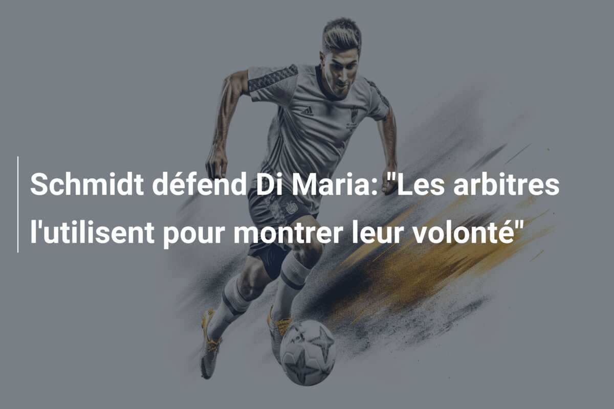 Schmidt défend Di Maria: “Les arbitres l’utilisent pour montrer leur volonté”