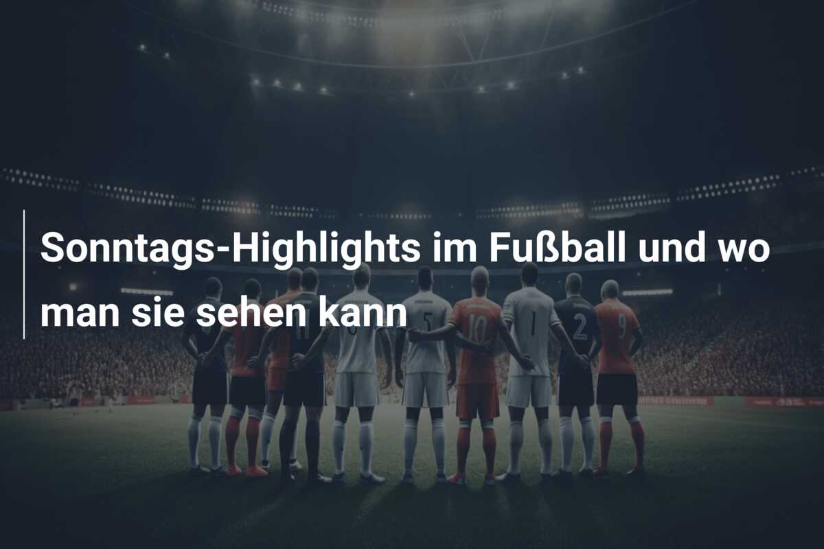 Sonntags-Highlights im Fußball und wo man sie sehen kann