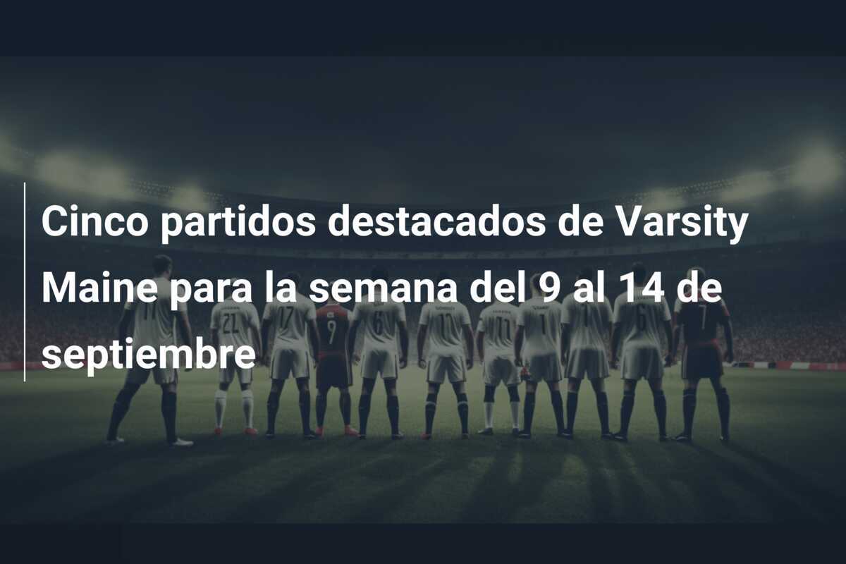 Cinco partidos destacados de Varsity Maine para la semana del 9 al 14 de septiembre