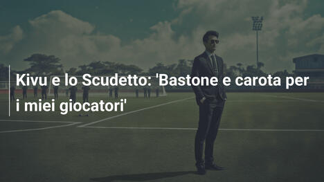 Kivu e lo Scudetto: 'Bastone e carota per i miei giocatori'