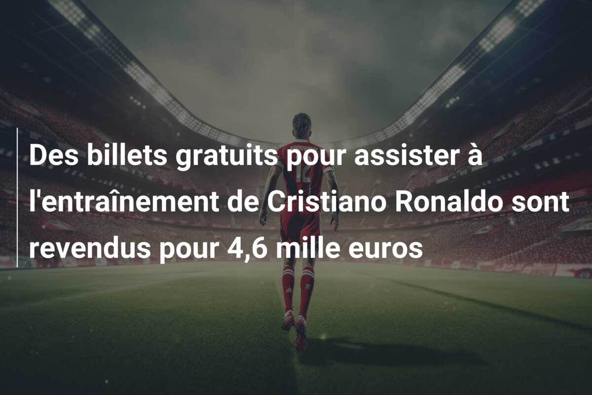 Des billets gratuits pour assister à l’entraînement de Cristiano Ronaldo sont revendus pour 4,6 mille euros