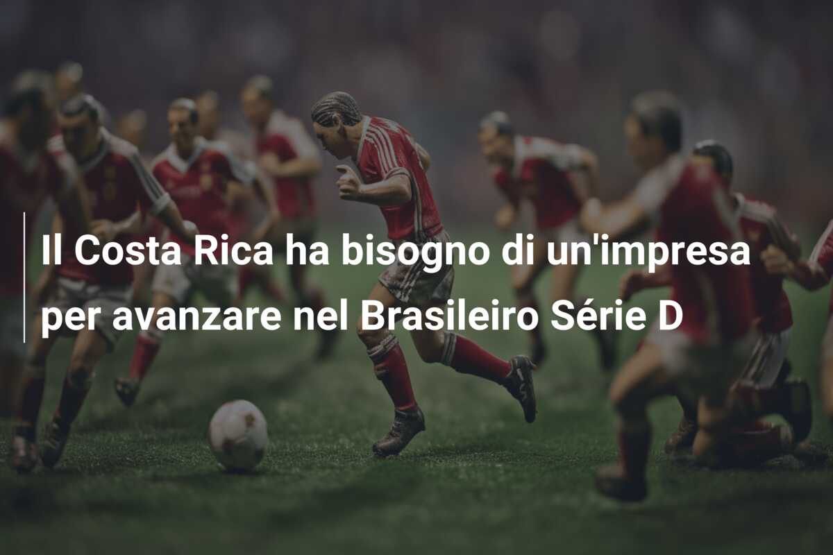 Il Costa Rica ha bisogno di un’impresa per avanzare nel Brasileiro Série D