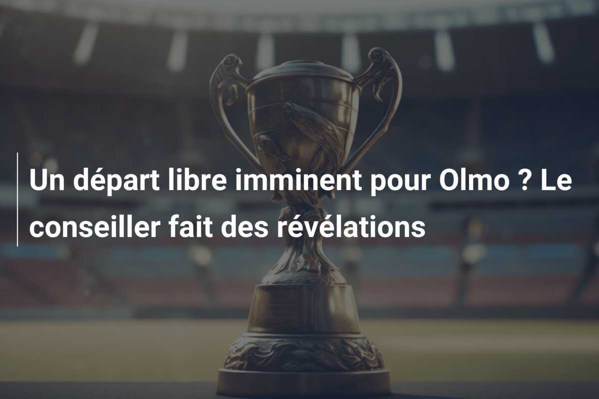 Un départ libre imminent pour Olmo ? Le conseiller fait des révélations