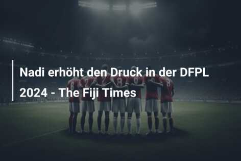 Nadi erhöht den Druck in der DFPL 2024 – The Fiji Times