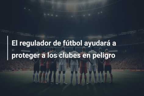 El regulador de fútbol ayudará a proteger a los clubes en peligro