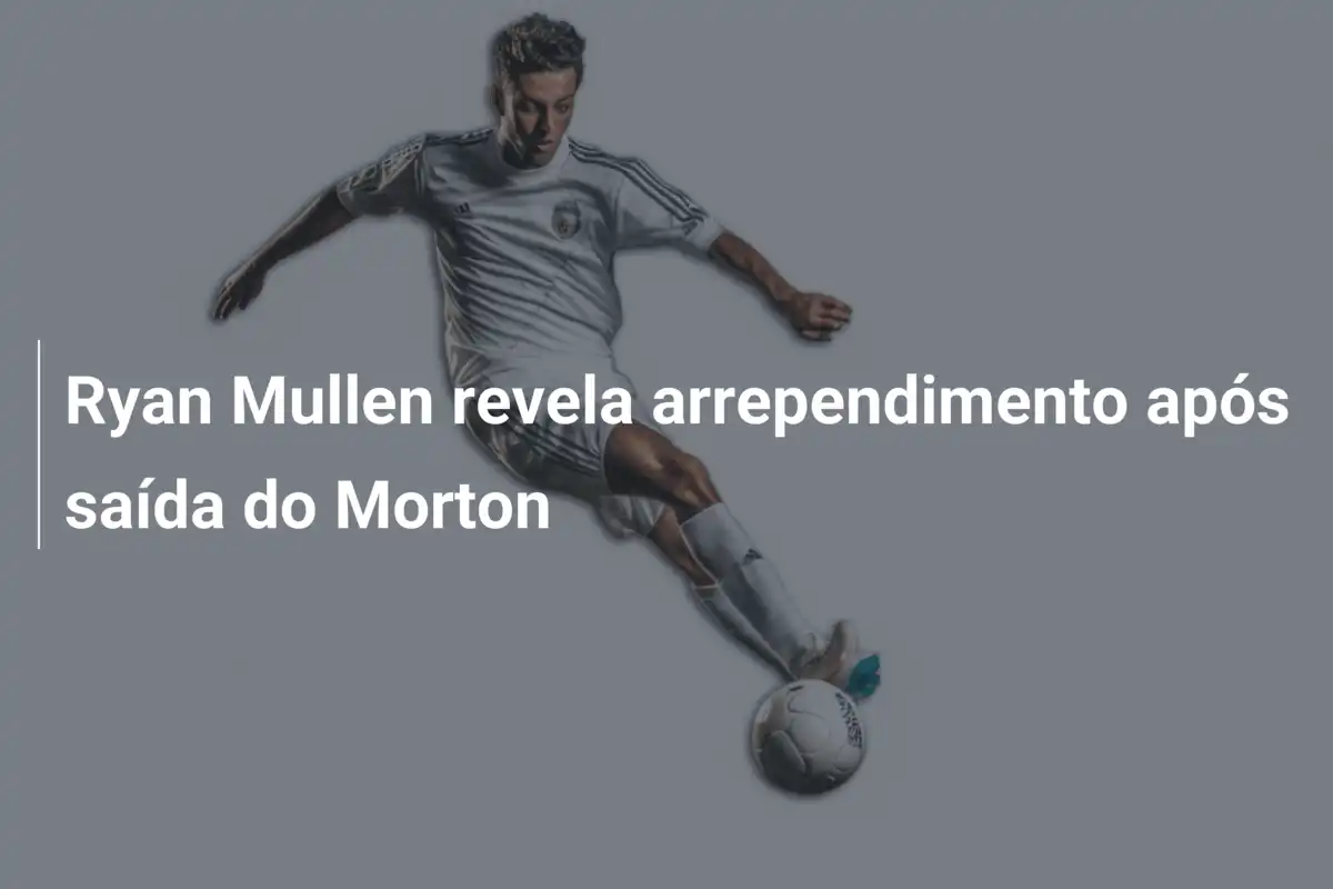 Ryan Mullen revela arrependimento após saída do Morton