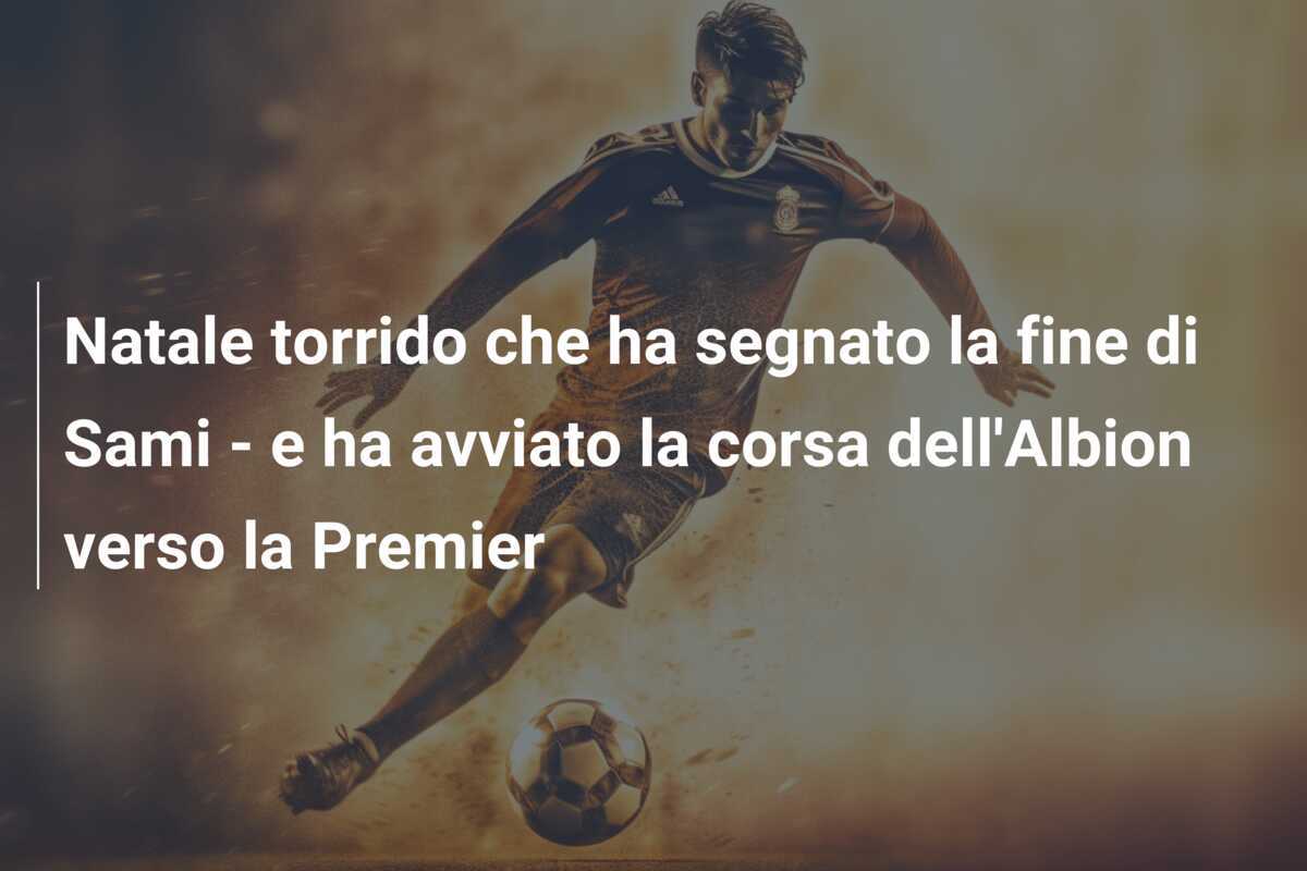 Natale torrido che ha segnato la fine di Sami - e ha avviato la corsa dell'Albion verso la Premier