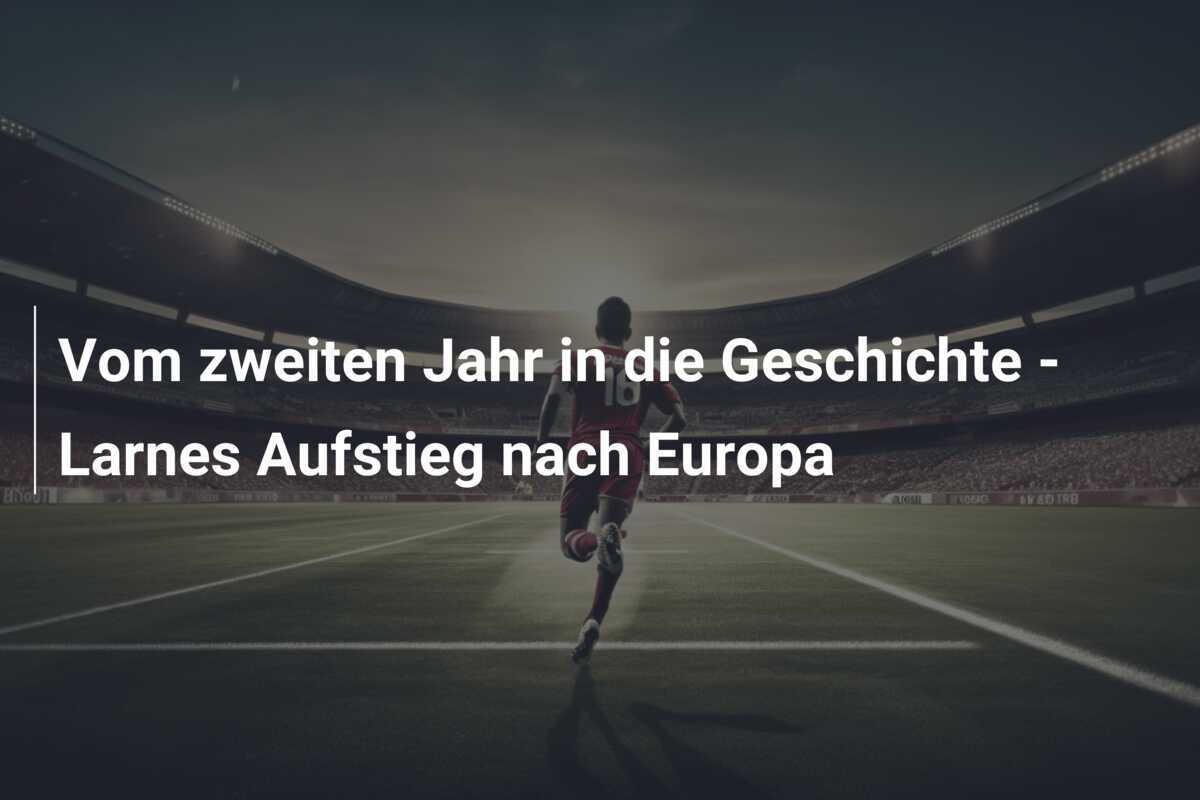 Vom zweiten Jahr in die Geschichte - Larnes Aufstieg nach Europa