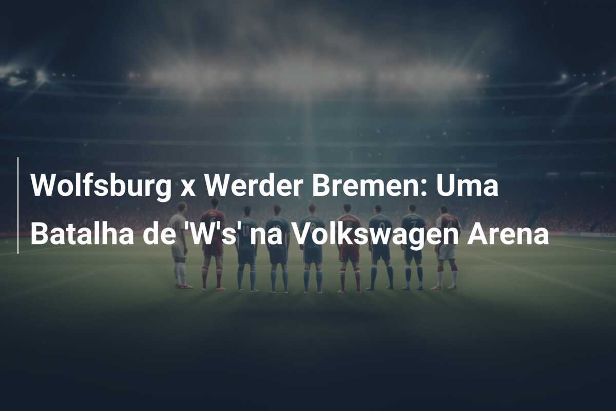 Wolfsburg x Werder Bremen: Uma Batalha de 'W's' na Volkswagen Arena