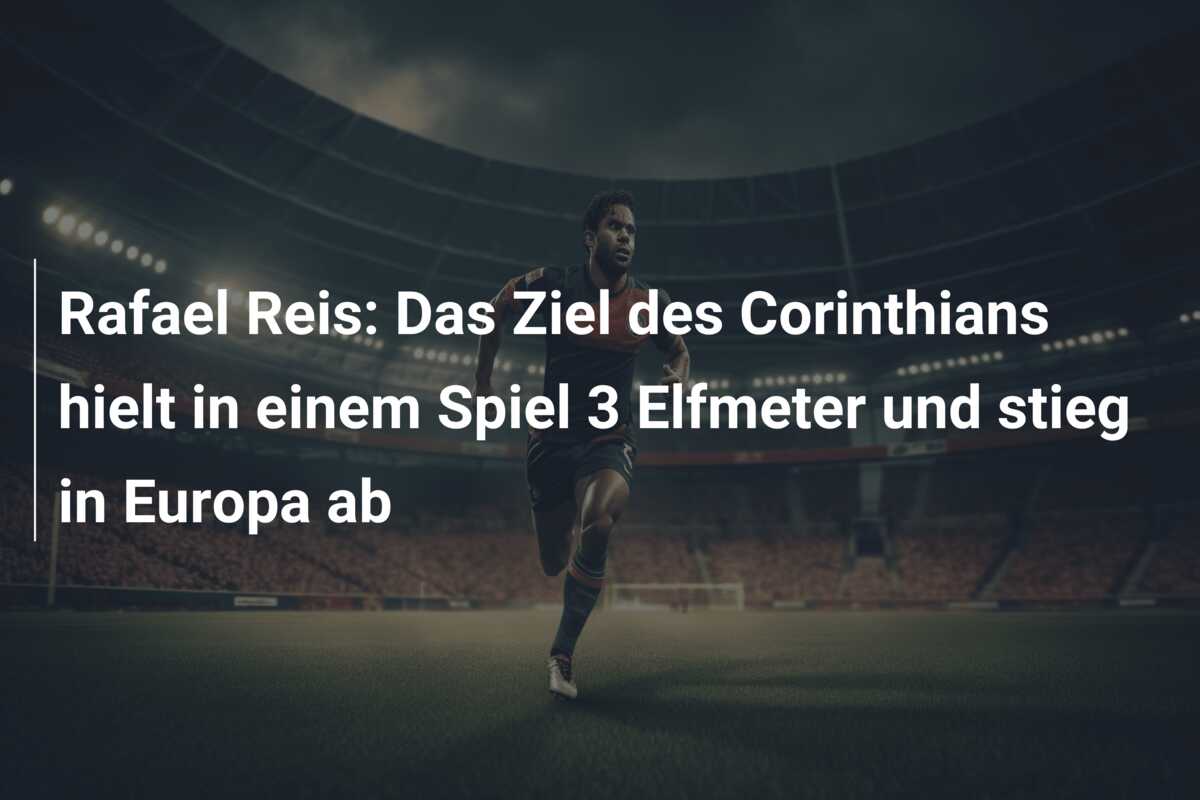 Rafael Reis: Das Ziel des Corinthians hielt in einem Spiel 3 Elfmeter und stieg in Europa ab