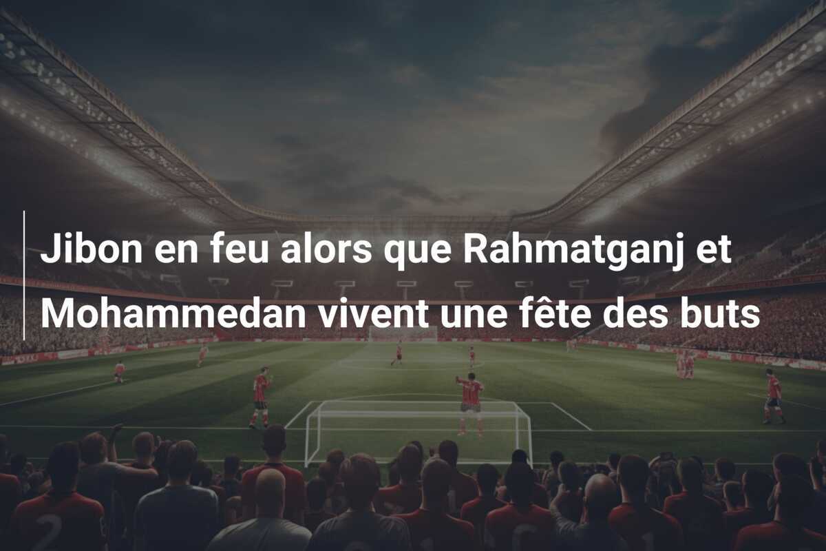 Jibon en feu alors que Rahmatganj et Mohammedan vivent une fête des buts