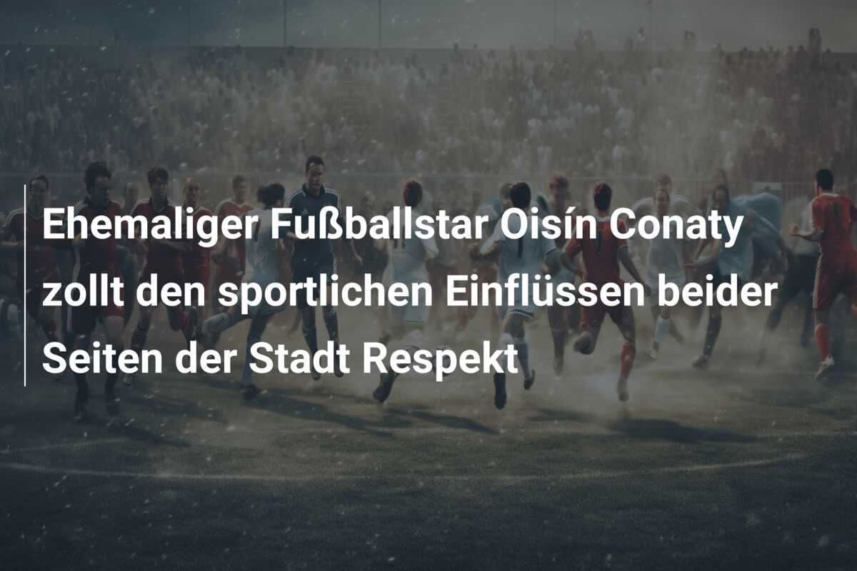 Ehemaliger Fußballstar Oisín Conaty zollt den sportlichen Einflüssen beider Seiten der Stadt Respekt