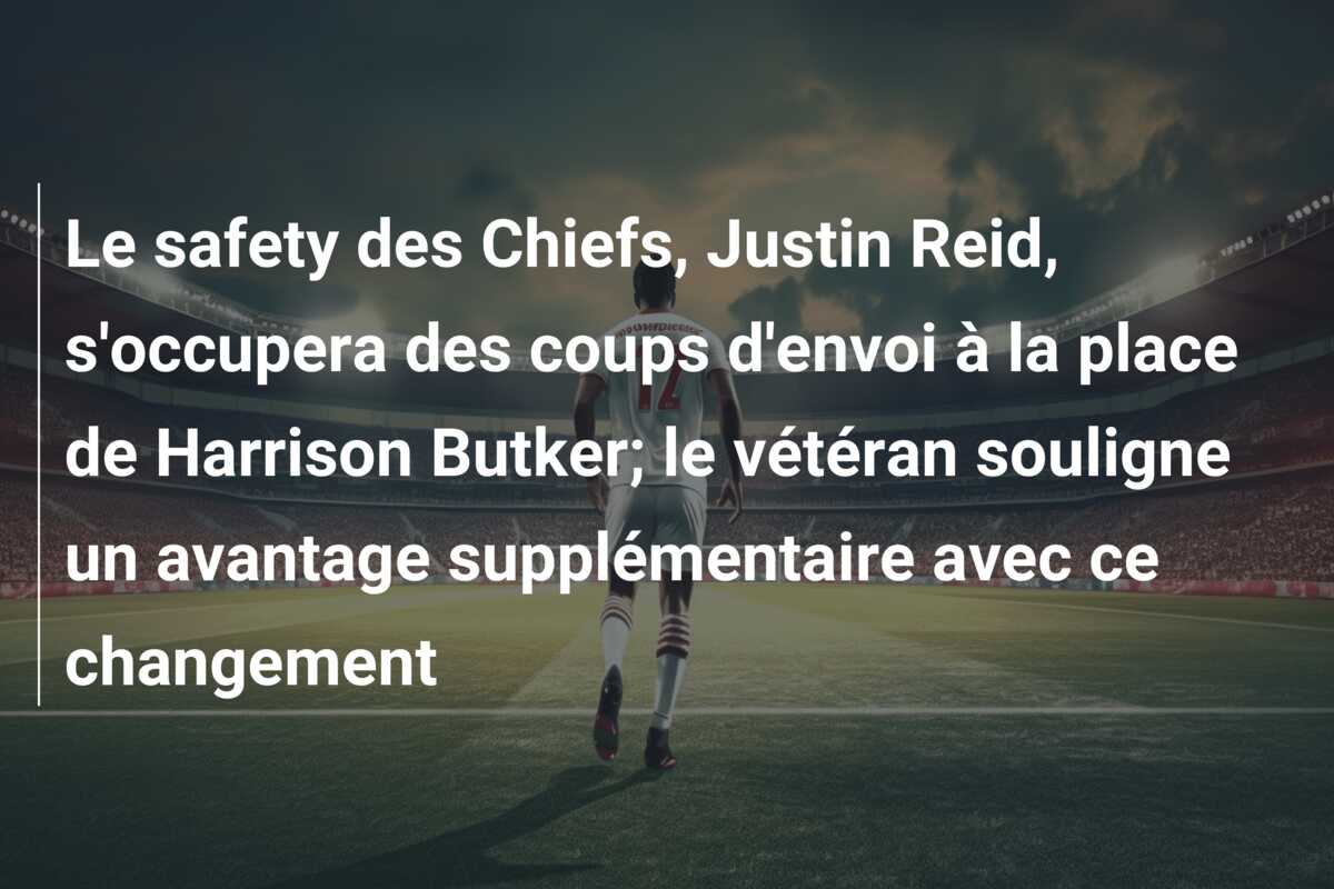 Le safety des Chiefs, Justin Reid, s’occupera des coups d’envoi à la place de Harrison Butker; le vétéran souligne un avantage supplémentaire avec ce changement