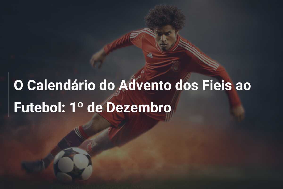 O Calendário do Advento dos Fieis ao Futebol: 1º de Dezembro