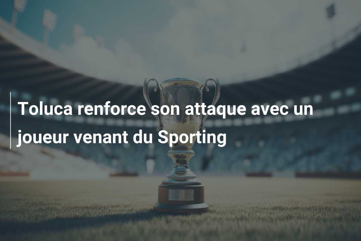 Toluca renforce son attaque avec un joueur venant du Sporting