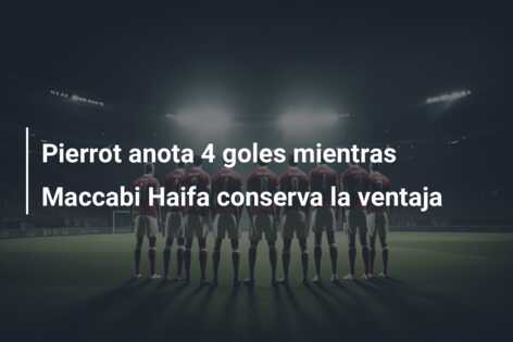Pierrot anota 4 goles mientras Maccabi Haifa conserva la ventaja