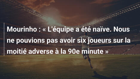 Mourinho : « L'équipe a été naïve. Nous ne pouvions pas avoir six joueurs sur la moitié adverse à la 90e minute »